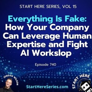 Ep 740: Everything Is Fake: How Your Company Can Leverage Human Expertise and Fight AI Workslop (Start Here Series Ep 15)