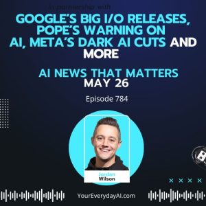 Ep 784: Google’s big I/O releases, Pope’s warning on AI, Meta’s dark AI cuts and more