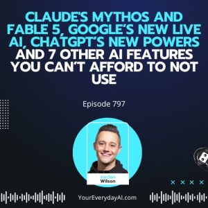 Ep 797: Claude's Mythos and Fable 5, Google’s New Live AI, ChatGPT’s New Powers and 7 Other AI Features You Can’t Afford To Not Use