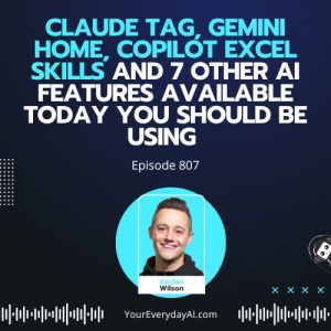 Ep 807: Claude Tag, Gemini Home, Copilot Excel Skills and 7 other AI Features Available Today you Should Be Using