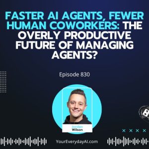 Ep 830: Faster AI Agents, Fewer Human Coworkers: The Overly Productive Future of Managing Agents?