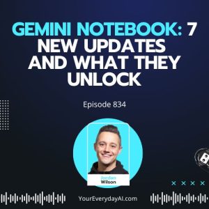 Ep 834: Gemini Notebook: 7 New Updates and What They Unlock
